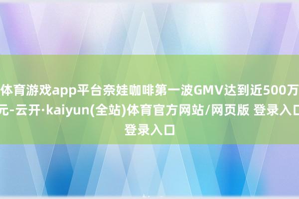 体育游戏app平台奈娃咖啡第一波GMV达到近500万元-云开·kaiyun(全站)体育官方网站/网页版 登录入口