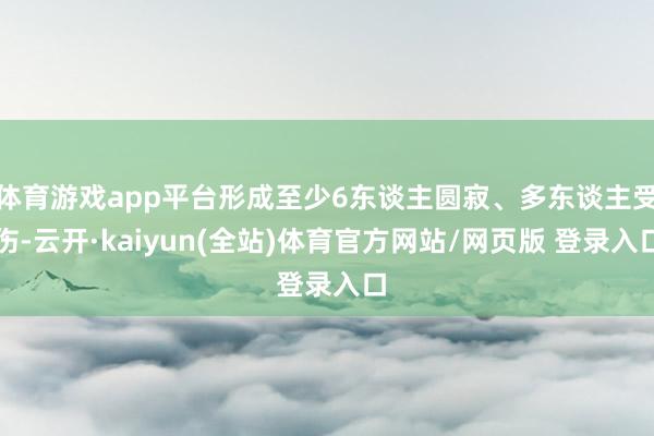 体育游戏app平台形成至少6东谈主圆寂、多东谈主受伤-云开·kaiyun(全站)体育官方网站/网页版 登录入口
