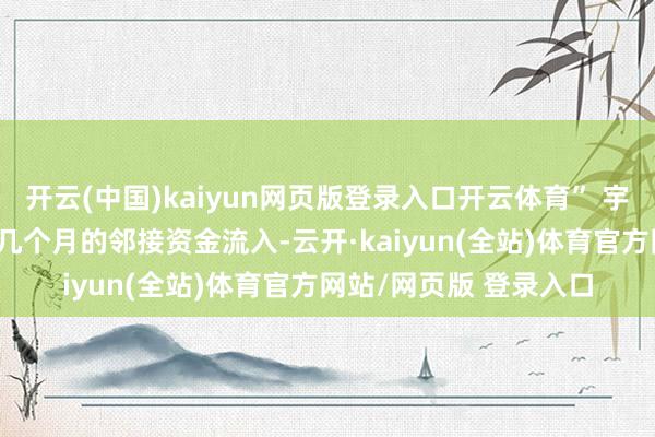 开云(中国)kaiyun网页版登录入口开云体育” 宇宙黄金协会指出:“近几个月的邻接资金流入-云开·kaiyun(全站)体育官方网站/网页版 登录入口